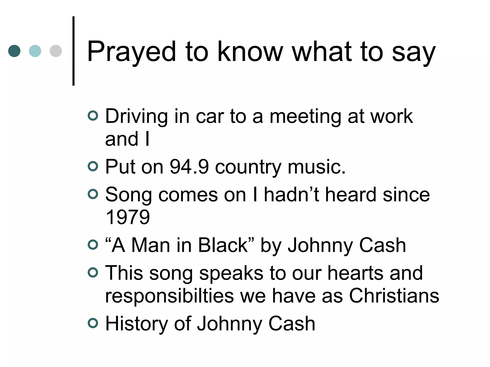 Prayed to know what to say Driving in car to a meeting at work and I  Put on 94.9 country music. Song comes on I hadn’t heard since 1979 “ A Man in Black” by Johnny Cash  This song speaks to our hearts and responsibilties we have as Christians  History of Johnny Cash  
