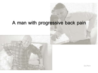 A man with progressive back pain
Ext.Pitch
 