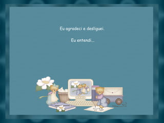 Eu agradeci e desliguei.  Eu entendi... 