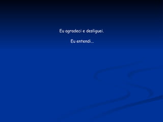 Eu agradeci e desliguei.  Eu entendi... 