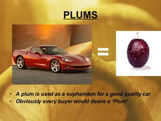 PLUMS A plum is used as a euphemism for a good quality car Obviously every buyer would desire a ‘Plum’ = 