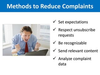 Methods to Reduce Complaints

               Set expectations
               Respect unsubscribe
                requests
               Be recognizable
               Send relevant content
               Analyze complaint
                data
 