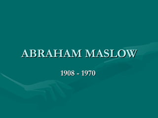 ABRAHAM MASLOW 1908 ­ 1970  