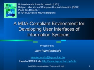 A MDA-Compliant Environment for Developing User Interfaces of Information Systems  Jean Vanderdonckt [email_address] Head of BCHI Lab,  http://www.isys.ucl.ac.be/bchi 