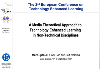A Media Theoretical Approach to  Technology Enhanced Learning  in Non-Technical Disciplines Marc Spaniol , Yiwei Cao and Ralf Klamma Sissi, Greece, 19 th  of September 2007 The 2 nd  European Conference on  Technology Enhanced Learning 