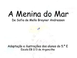 A Menina do Mar De Sofia de Mello Breyner Andressen Adaptação e ilustrações dos alunos do 5.º E Escola EB 2/3 de Argoncilhe 