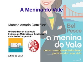 A Menina do Vale
Marcos Amarís González
Universidade de São Paulo
Instituto de Matemática e Estatística
Ciência da Computação
Junho de 2014
 