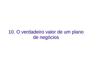 10. O verdadeiro valor de um plano
de negócios
 