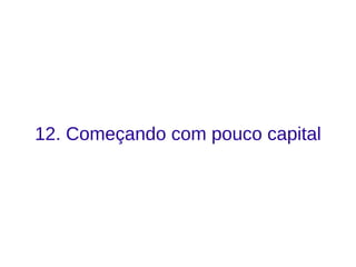 12. Começando com pouco capital
 