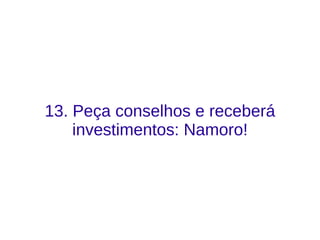13. Peça conselhos e receberá
investimentos: Namoro!
 