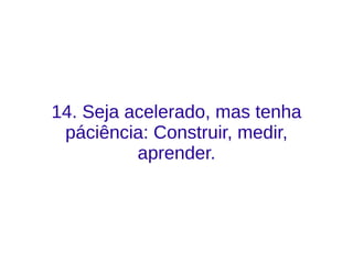 14. Seja acelerado, mas tenha
páciência: Construir, medir,
aprender.
 