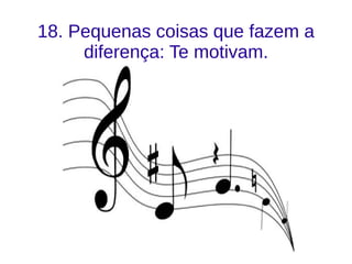 18. Pequenas coisas que fazem a
diferença: Te motivam.
z
 