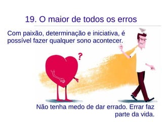 19. O maior de todos os erros
Com paixão, determinação e iniciativa, é
possível fazer qualquer sono acontecer.
Não tenha medo de dar errado. Errar faz
parte da vida.
 