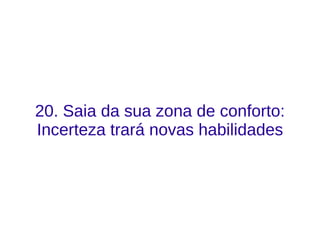 20. Saia da sua zona de conforto:
Incerteza trará novas habilidades
 