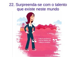 22. Surpreenda-se com o talento
que existe neste mundo
 
