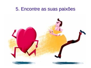 5. Encontre as suas paixões
 