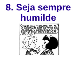 8. Seja sempre
humilde
 
