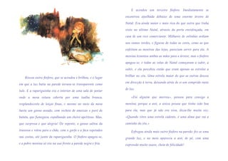 E acendeu um terceiro fósforo. Imediatamente se

                                                                encontrou ajoelhada debaixo de uma enorme árvore de

                                                                Natal. Era ainda maior e mais rica do que outra que tinha

                                                                visto no último Natal, através da porta envidraçada, em

                                                                casa de um rico comerciante. Milhares de velinhas ardiam

                                                                nos ramos verdes, e figuras de todas as cores, como as que

                                                                enfeitam as montras das lojas, pareciam sorrir para ela. A

                                                                menina levantou ambas as mãos para a árvore, mas o fósforo

                                                                apagou-se, e todas as velas de Natal começaram a subir, a

                                                                subir, e ela percebeu então que eram apenas as estrelas a

                                                                brilhar no céu. Uma estrela maior do que as outras desceu
    Riscou outro fósforo, que se acendeu e brilhou, e o lugar
                                                                em direcção à terra, deixando atrás de si um comprido rasto
em que a luz batia na parede tornou-se transparente como
                                                                de luz.
tule. E a rapariguinha viu o interior de uma sala de jantar

onde a mesa estava coberta por uma toalha branca,                   «Foi alguém que morreu», pensou para consigo a

resplandecente de loiças finas, e mesmo no meio da mesa         menina; porque a avó, a única pessoa que tinha sido boa

havia um ganso assado, com recheio de ameixas e puré de         para ela, mas que já não era viva, dizia-lhe muita vez:

batata, que fumegava, espalhando um cheiro apetitoso. Mas,      «Quando vires uma estrela cadente, é uma alma que vai a

que surpresa e que alegria! De repente, o ganso saltou da       caminho do céu.»

travessa e rolou para o chão, com o garfo e a faca espetados        Esfregou ainda mais outro fósforo na parede: fez-se uma
nas costas, até junto da rapariguinha. O fósforo apagou-se,     grande luz, e no meio apareceu a avó, de pé, com uma
e a pobre menina só viu na sua frente a parede negra e fria.    expressão muito suave, cheia de felicidade!
 