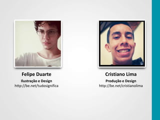 Felipe Duarte                Cristiano Lima
    Ilustração e Design           Produção e Design
http://be.net/tudosignifica   http://be.net/cristianolima
 