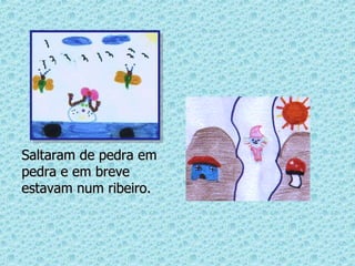 Saltaram de pedra em pedra e em breve estavam num ribeiro. 