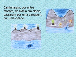 Caminharam, por entre montes, de aldeia em aldeia, passaram por uma barragem, por uma cidade… 