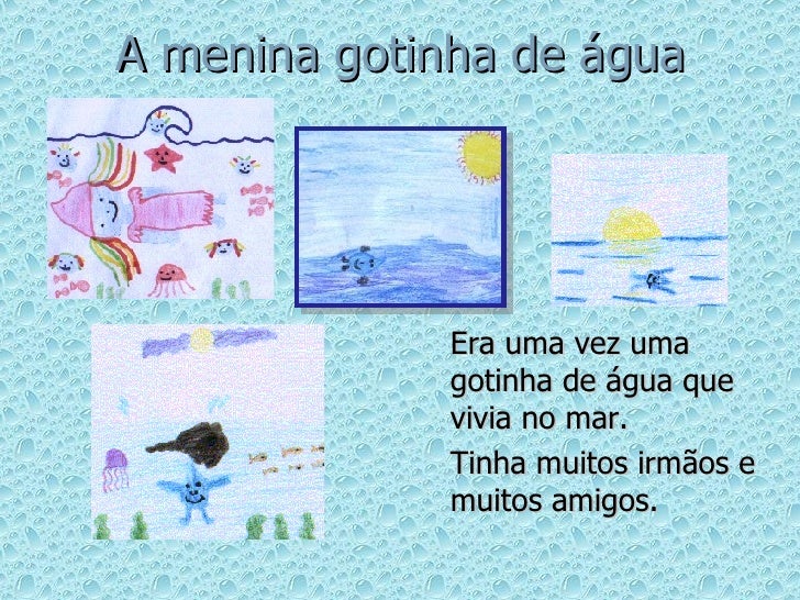 A menina gotinha de água <ul><li>Era uma vez uma gotinha de água que vivia no mar. </li></ul><ul><li>Tinha muitos irmãos e...