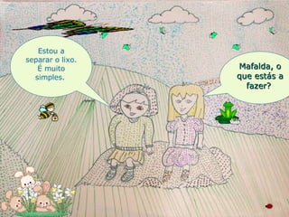 Mafalda, o que estás a fazer?  Estou a separar o lixo. É muito simples.  