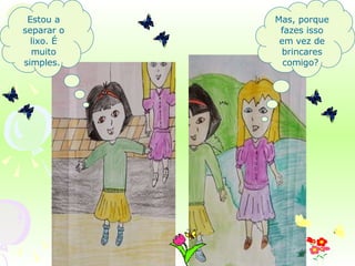 Estou a separar o lixo. É muito simples.  Mas, porque fazes isso em vez de brincares comigo?  