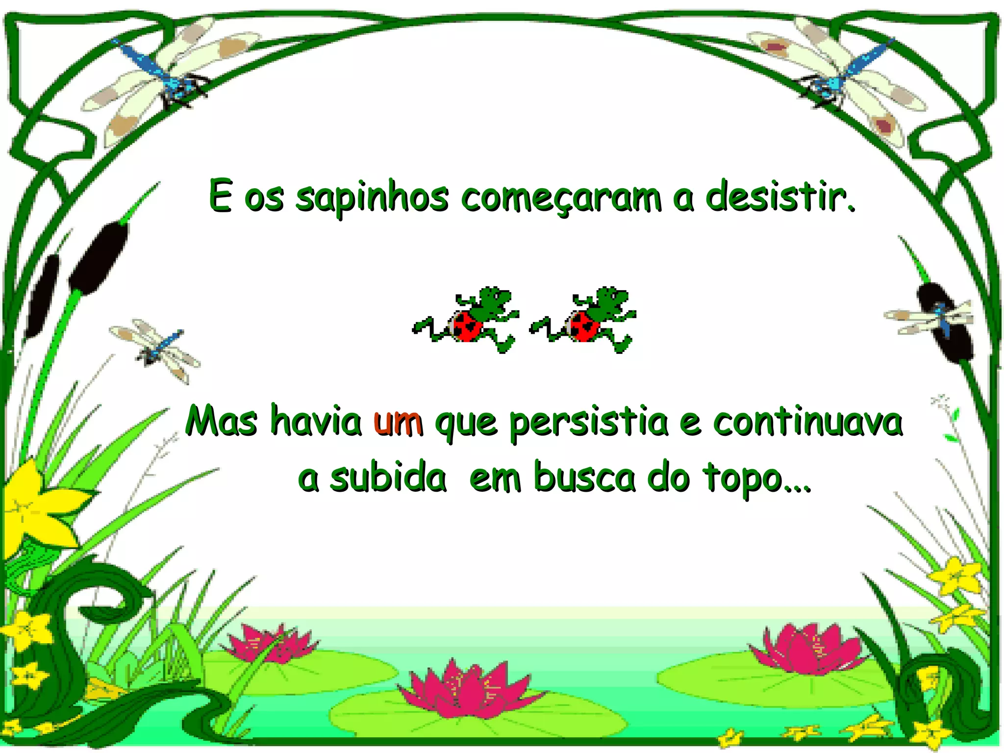 E os sapinhos começaram a desistir. Mas havia  um  que persistia e continuava  a subida  em busca do topo... 