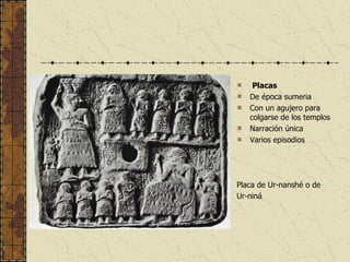 Placas   De época sumeria Con un agujero para colgarse de los templos Narración única Varios episodios Placa de Ur-nanshé o de  Ur-niná 
