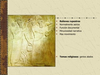Relieves rupestres Normalmente asirios Función documental Minuciosidad narrativa Mas movimiento  Temas religiosos : genios alados 
