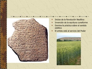 Inicios de la Revolución Neolítica Invención de la escritura cuneiforme Domina la práctica sobre el sentido estético El artista está al servicio del Poder 