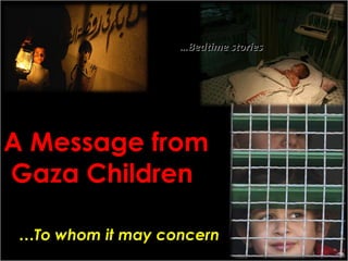 A Message from Gaza Children  Bedtime stories… To whom it may concern…  