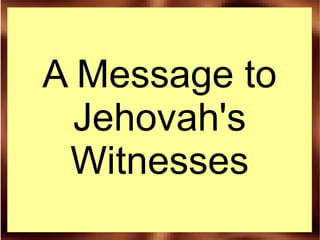 A Message to
  Jehovah's
 Witnesses