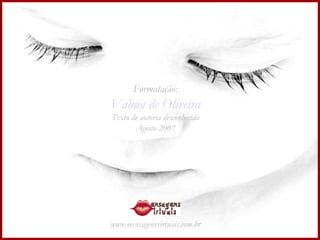 Formatação: Valma de Oliveira Texto de autoria desconhecida Agosto 2007 www.mensagensvirtuais.com.br 