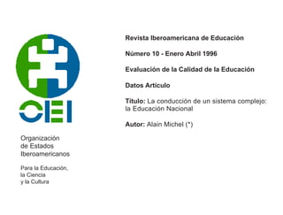 Revista Iberoamericana de Educación

                     Número 10 - Enero Abril 1996

                     Evaluación de la Calidad de la Educación

                     Datos Artículo

                     Título: La conducción de un sistema complejo:
                     la Educación Nacional

                     Autor: Alain Michel (*)

Organización
de Estados
Iberoamericanos

Para la Educación,
la Ciencia
y la Cultura
 