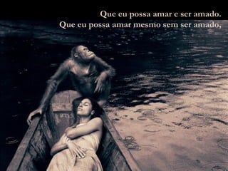 Que eu possa amar e ser amado. Que eu possa amar mesmo sem ser amado, 
