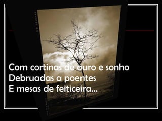 Com cortinas de ouro e sonho Debruadas a poentes E mesas de feiticeira… 