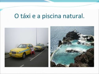 O táxi e a piscina natural. 