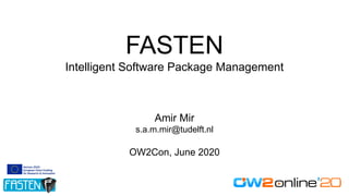 FASTEN
Intelligent Software Package Management
Amir Mir
s.a.m.mir@tudelft.nl
OW2Con, June 2020
 