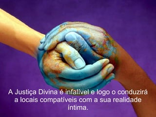 A Justiça Divina é infalível e logo o conduzirá a locais compatíveis com a sua realidade íntima. 