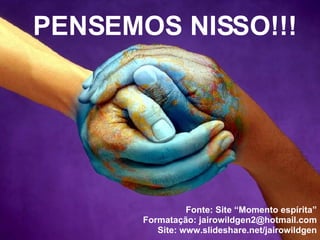 PENSEMOS NISSO!!! Fonte: Site “Momento espírita” Formatação: jairowildgen2@hotmail.com Site: www.slideshare.net/jairowildgen 