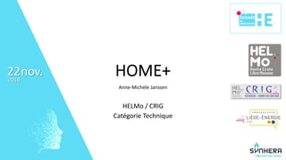 • 22
nov.2018
22 HOME+
Anne-Michèle Janssen
HELMo / CRIG
Catégorie Technique
 