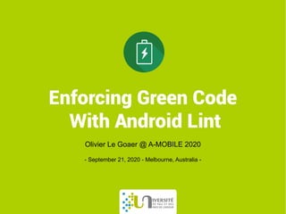 Enforcing Green Code
With Android Lint
Olivier Le Goaer @ A-MOBILE 2020
- September 21, 2020 - Melbourne, Australia -
 