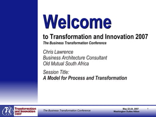 [object Object],[object Object],[object Object],[object Object],[object Object],Welcome   to Transformation and Innovation 2007  The Business Transformation Conference Welcome 