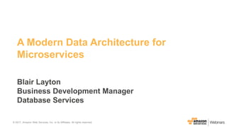 © 2017, Amazon Web Services, Inc. or its Affiliates. All rights reserved.© 2017, Amazon Web Services, Inc. or its Affiliates. All rights reserved.
A Modern Data Architecture for
Microservices
Blair Layton
Business Development Manager
Database Services
 