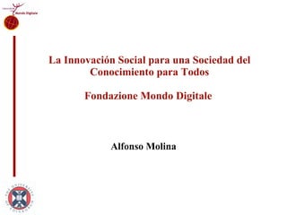 La Innovación Social para una Sociedad del Conocimiento para Todos Fondazione Mondo Digitale  Alfonso Molina 