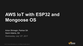 © 2017, Amazon Web Services, Inc. or its Affiliates. All rights reserved.
Webinars
Anton Shmagin, Partner SA
Gavin Adams, SA
Wednesday, July 12th, 2017
AWS IoT with ESP32 and
Mongoose OS
 