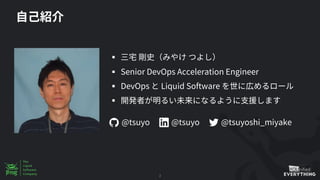 2
§
§ Senior DevOps Acceleration Engineer
§ DevOps Liquid Software
§
@tsuyoshi_miyake@tsuyo @tsuyo
 