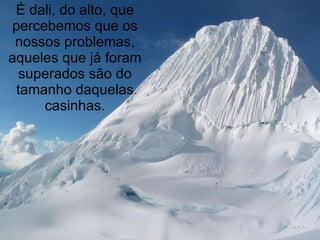 É dali, do alto, que percebemos que os nossos problemas, aqueles que já foram superados são do tamanho daquelas casinhas. 